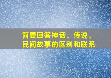 简要回答神话、传说、民间故事的区别和联系