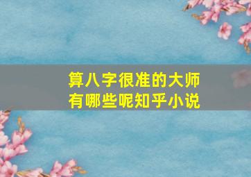 算八字很准的大师有哪些呢知乎小说