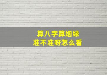 算八字算姻缘准不准呀怎么看