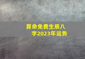 算命免费生辰八字2023年运势