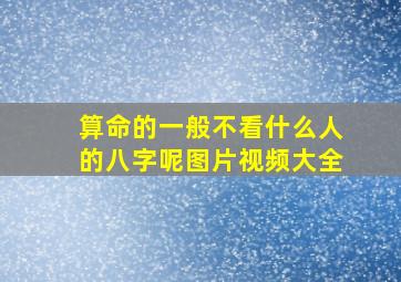 算命的一般不看什么人的八字呢图片视频大全