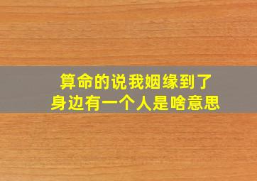 算命的说我姻缘到了身边有一个人是啥意思