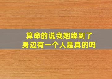 算命的说我姻缘到了身边有一个人是真的吗