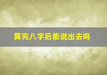 算完八字后能说出去吗