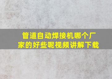 管道自动焊接机哪个厂家的好些呢视频讲解下载