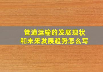 管道运输的发展现状和未来发展趋势怎么写