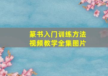 篆书入门训练方法视频教学全集图片