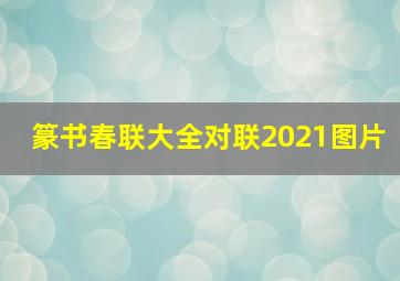 篆书春联大全对联2021图片