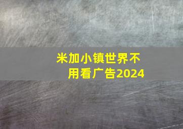 米加小镇世界不用看广告2024