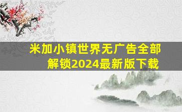 米加小镇世界无广告全部解锁2024最新版下载