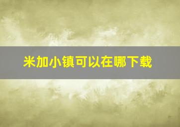 米加小镇可以在哪下载