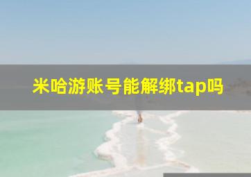 米哈游账号能解绑tap吗