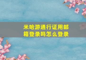 米哈游通行证用邮箱登录吗怎么登录