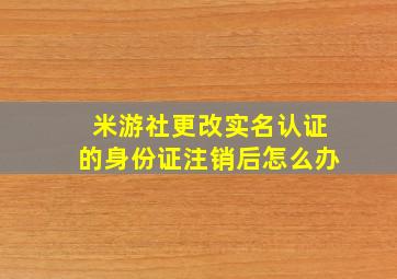 米游社更改实名认证的身份证注销后怎么办