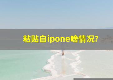 粘贴自ipone啥情况?