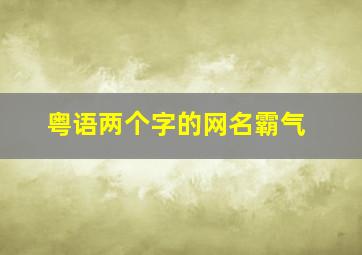 粤语两个字的网名霸气