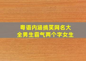 粤语内涵搞笑网名大全男生霸气两个字女生