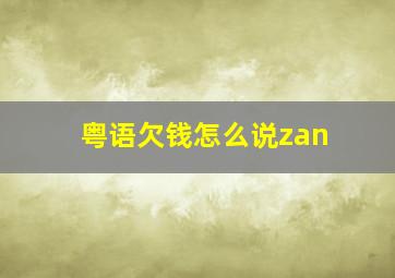 粤语欠钱怎么说zan