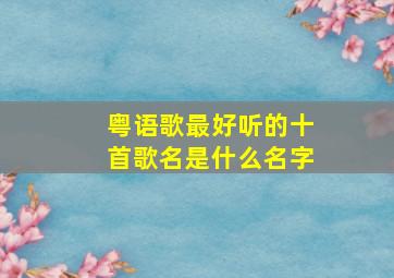 粤语歌最好听的十首歌名是什么名字