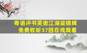 粤语评书笑傲江湖梁锦辉免费收听37回在线观看