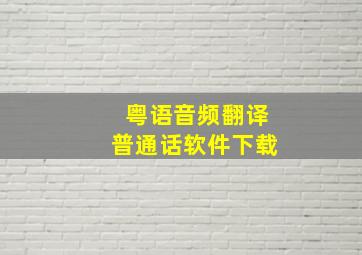 粤语音频翻译普通话软件下载