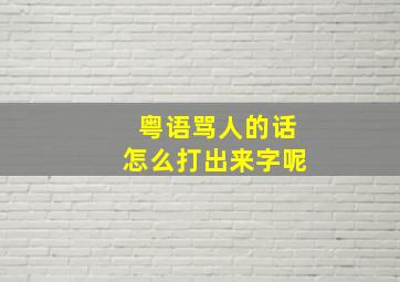 粤语骂人的话怎么打出来字呢