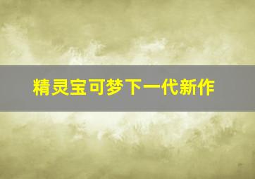 精灵宝可梦下一代新作