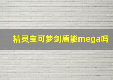 精灵宝可梦剑盾能mega吗