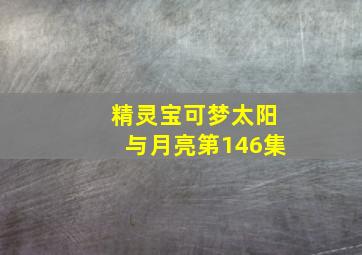 精灵宝可梦太阳与月亮第146集