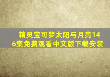 精灵宝可梦太阳与月亮146集免费观看中文版下载安装