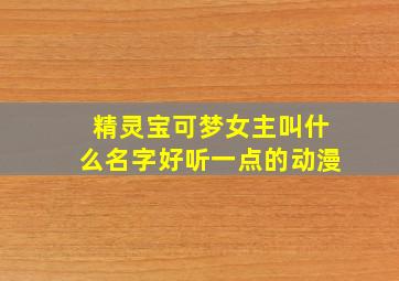 精灵宝可梦女主叫什么名字好听一点的动漫