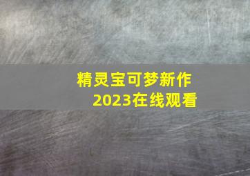 精灵宝可梦新作2023在线观看