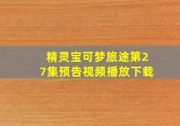 精灵宝可梦旅途第27集预告视频播放下载