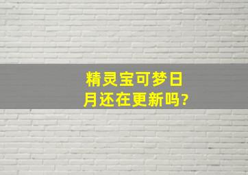 精灵宝可梦日月还在更新吗?