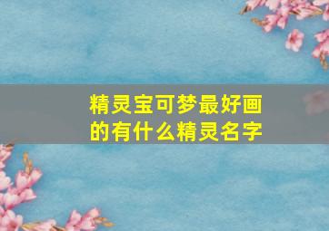 精灵宝可梦最好画的有什么精灵名字