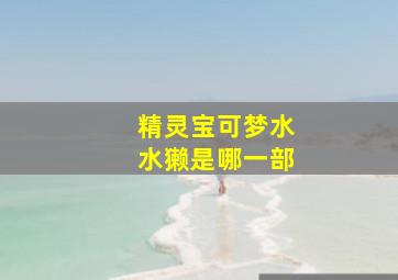 精灵宝可梦水水獭是哪一部