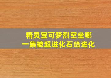 精灵宝可梦烈空坐哪一集被超进化石给进化