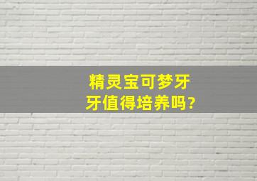 精灵宝可梦牙牙值得培养吗?