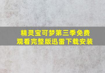 精灵宝可梦第三季免费观看完整版迅雷下载安装