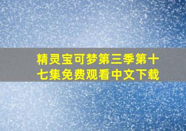 精灵宝可梦第三季第十七集免费观看中文下载