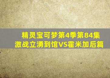 精灵宝可梦第4季第84集激战立湧到馆VS霍米加后篇