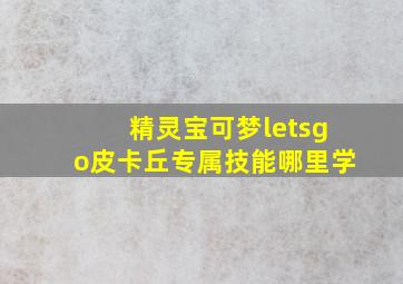 精灵宝可梦letsgo皮卡丘专属技能哪里学