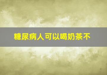 糖尿病人可以喝奶茶不