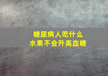 糖尿病人吃什么水果不会升高血糖