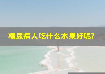 糖尿病人吃什么水果好呢?