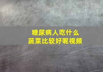 糖尿病人吃什么蔬菜比较好呢视频