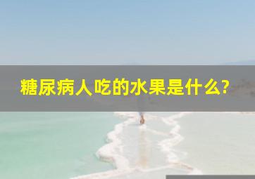 糖尿病人吃的水果是什么?