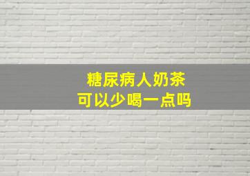 糖尿病人奶茶可以少喝一点吗