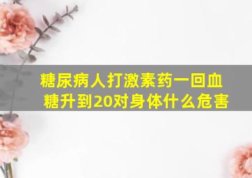 糖尿病人打激素药一回血糖升到20对身体什么危害