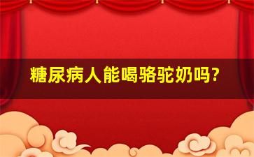 糖尿病人能喝骆驼奶吗?